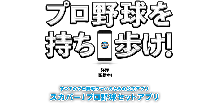 プロ野球を持ち歩け！ 好評配信中！ すべてのプロ野球ファンのための公式アプリ スカパー!プロ野球セットアプリ 今年はアジアウインターベースボールリーグも観られる！