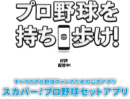 プロ野球を持ち歩け！ 好評配信中！ すべてのプロ野球ファンのための公式アプリ スカパー!プロ野球セットアプリ 今年はアジアウインターベースボールリーグも観られる！