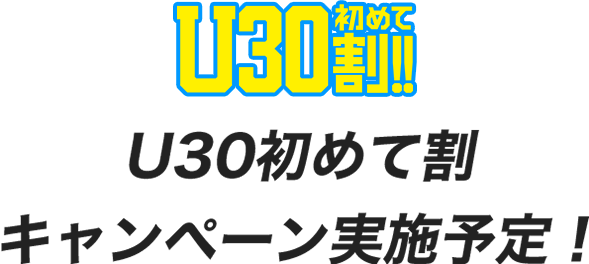 U30初めて割キャンペーン実施予定！