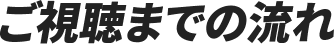 ご視聴までの流れ