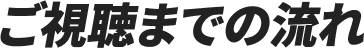 ご視聴までの流れ